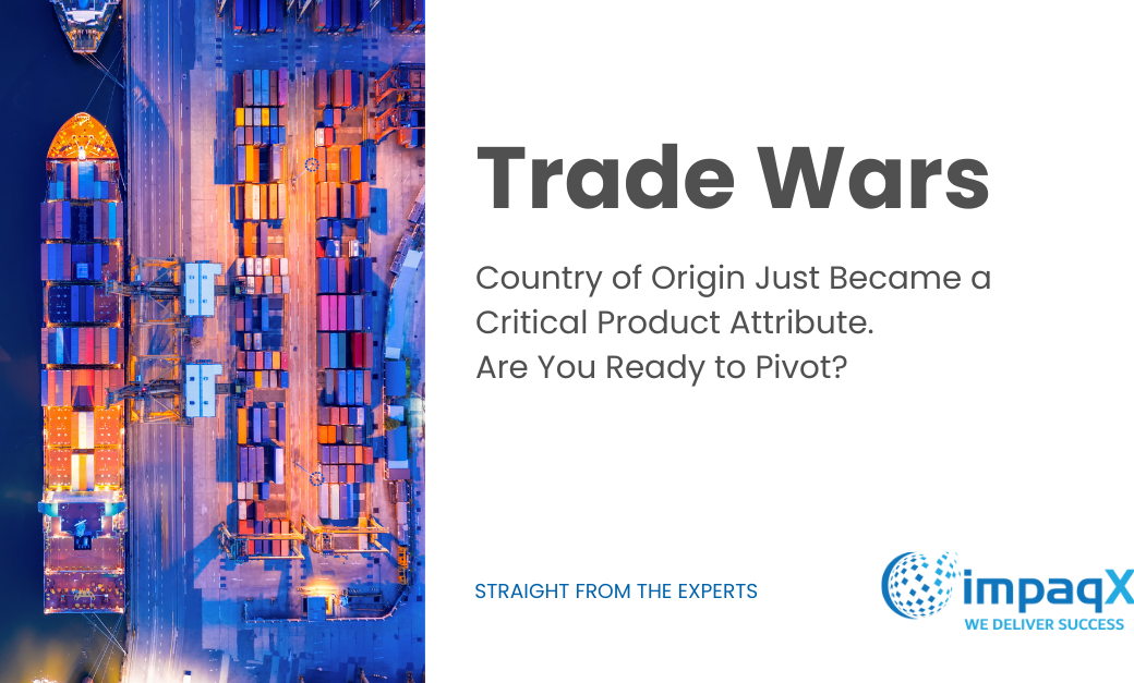 Trade Wars – Country of Origin Country of Origin Just Became a Critical Product Attribute. Are You Ready to Pivot?